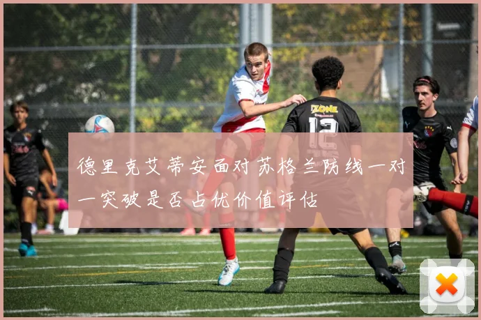 德里克艾蒂安面对苏格兰防线一对一突破是否占优价值评估