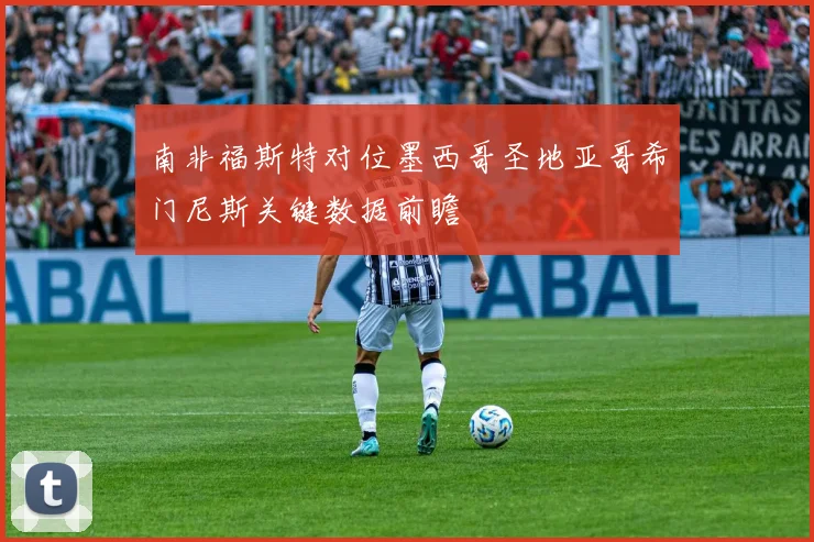 南非福斯特对位墨西哥圣地亚哥希门尼斯关键数据前瞻