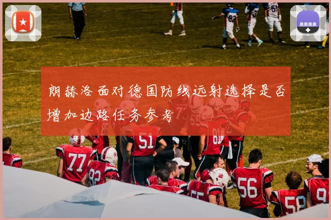朗赫洛面对德国防线远射选择是否增加边路任务参考