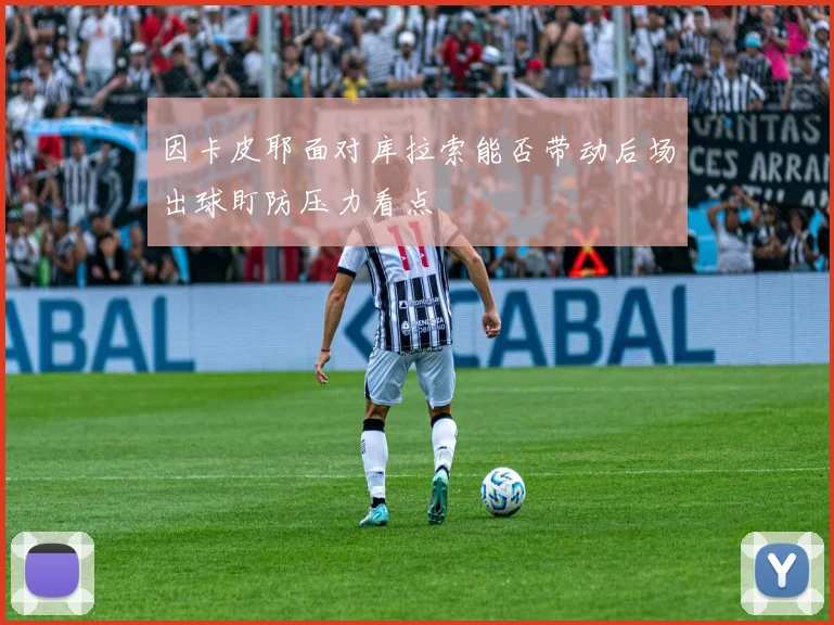 因卡皮耶面对库拉索能否带动后场出球盯防压力看点