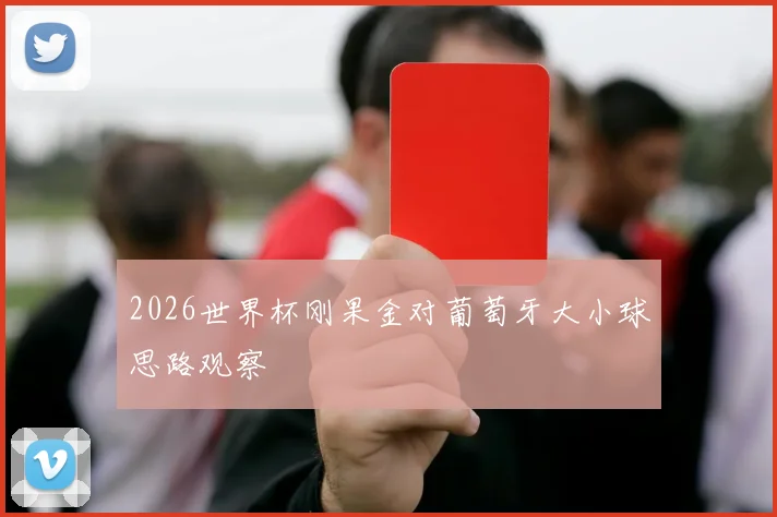2026世界杯刚果金对葡萄牙大小球思路观察