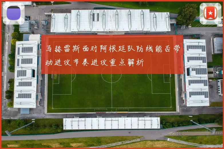 马赫雷斯面对阿根廷队防线能否带动进攻节奏进攻重点解析